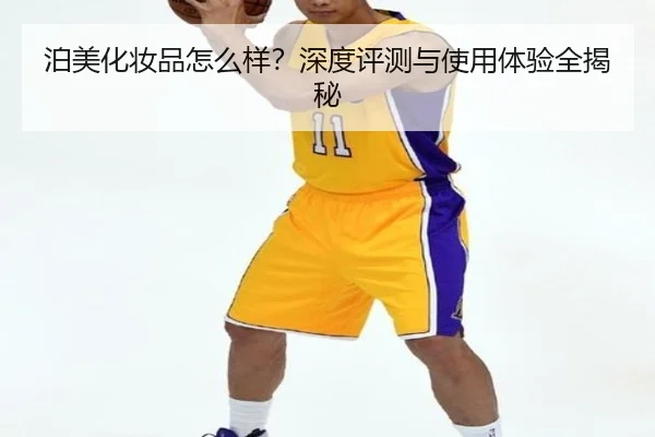 泊美化妆品怎么样？深度评测与使用体验全揭秘